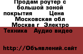 Продам роутер с большой зоной покрытия WiFi › Цена ­ 500 - Московская обл., Москва г. Электро-Техника » Аудио-видео   